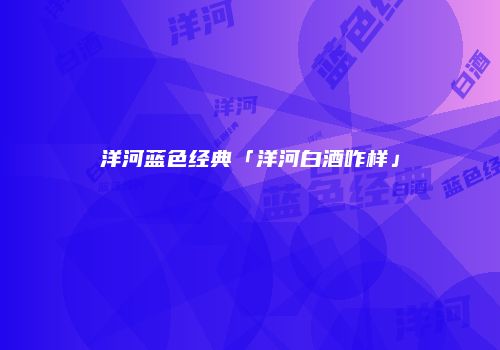 洋河蓝色经典「洋河白酒咋样」