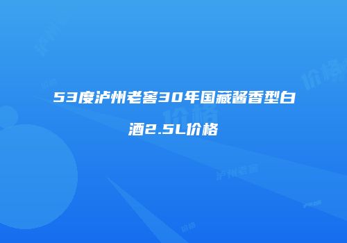 53度泸州老窖30年国藏酱香型白酒2.5L价格