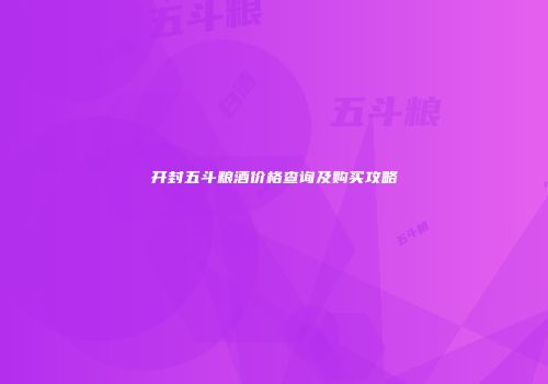 开封五斗粮酒价格查询及购买攻略