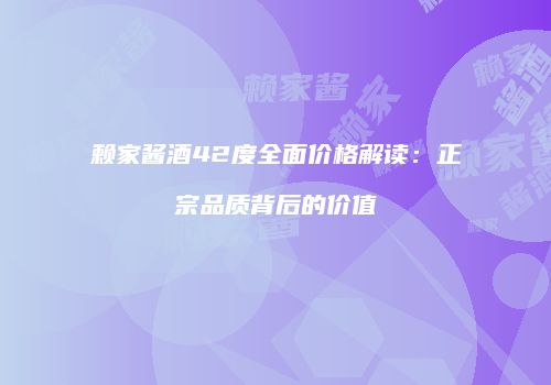 赖家酱酒42度全面价格解读：正宗品质背后的价值