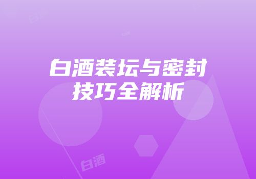 白酒装坛与密封技巧全解析