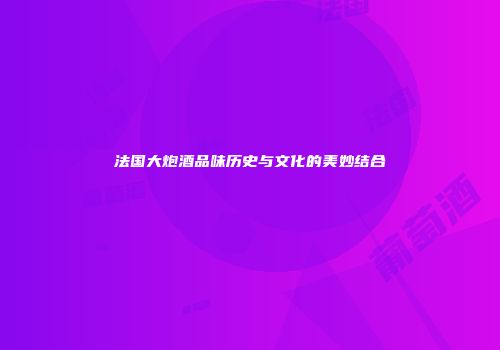 法国大炮酒品味历史与文化的美妙结合