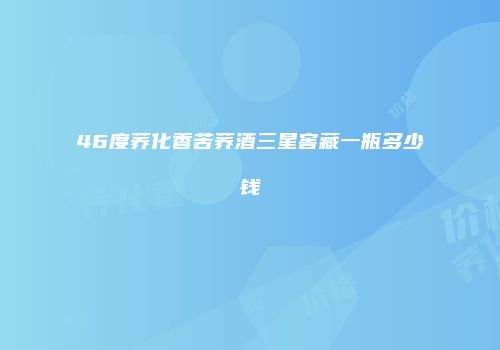 46度荞化香苦荞酒三星窖藏一瓶多少钱
