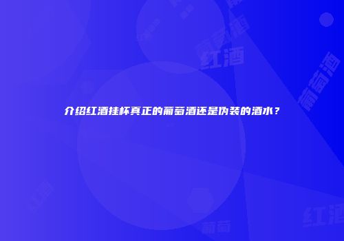 介绍红酒挂杯真正的葡萄酒还是伪装的酒水？