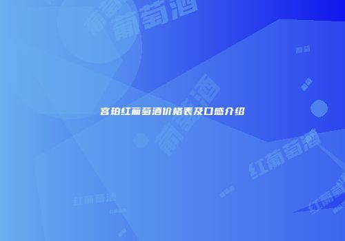 宫珀红葡萄酒价格表及口感介绍