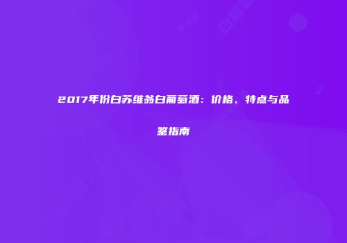 2017年份白苏维翁白葡萄酒：价格、特点与品鉴指南