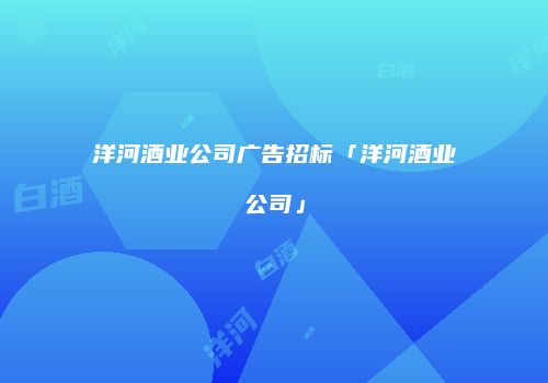 洋河酒业公司广告招标「洋河酒业公司」