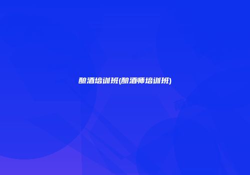 酿酒培训班(酿酒师培训班)