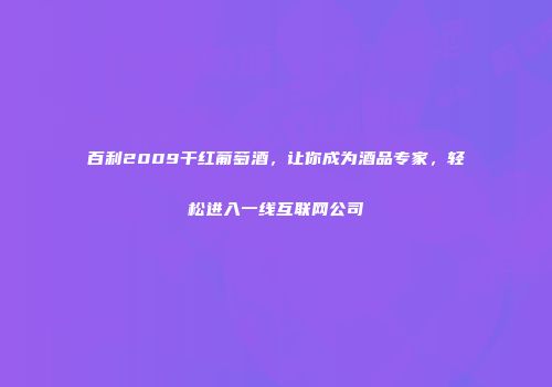 百利2009干红葡萄酒，让你成为酒品专家，轻松进入一线互联网公司