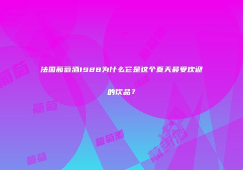 法国葡萄酒1988为什么它是这个夏天最受欢迎的饮品？
