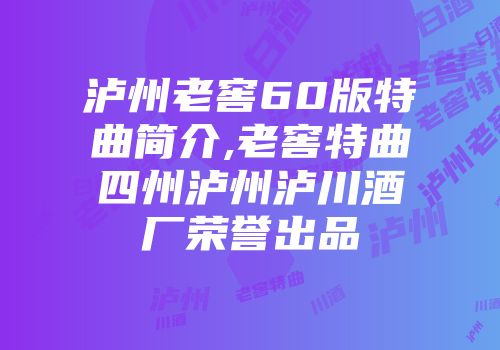 泸州老窖60版特曲简介,老窖特曲四州泸州泸川酒厂荣誉出品