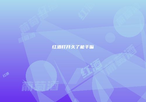 红酒打开久了能干嘛