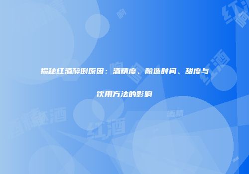 揭秘红酒醉倒原因：酒精度、酿造时间、甜度与饮用方法的影响