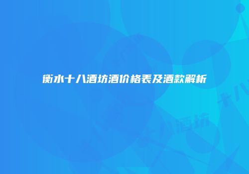 衡水十八酒坊酒价格表及酒款解析