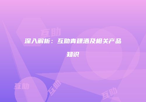 深入解析：互助青稞酒及相关产品知识