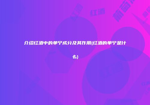 介绍红酒中的单宁成分及其作用(红酒的单宁是什么)