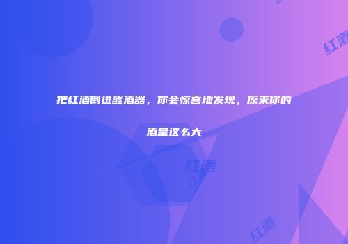 把红酒倒进醒酒器，你会惊喜地发现，原来你的酒量这么大