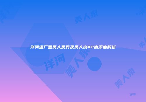 洋河酒厂蓝美人系列及美人泉42度深度解析