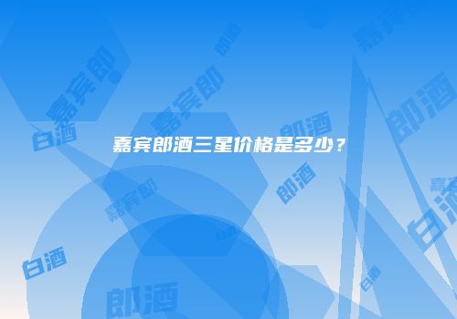 嘉宾郎酒三星价格是多少？