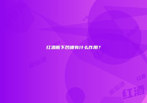 红酒瓶下凹槽有什么作用？