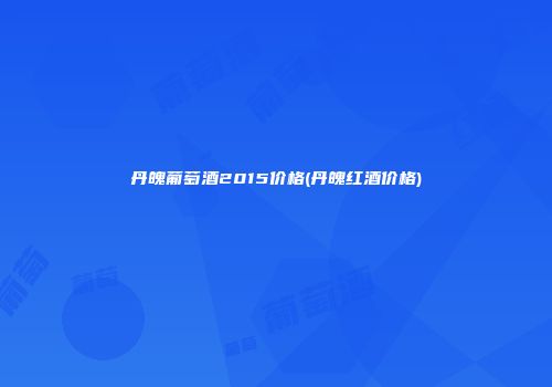 丹魄葡萄酒2015价格(丹魄红酒价格)