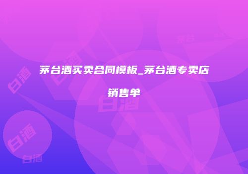 茅台酒买卖合同模板_茅台酒专卖店销售单