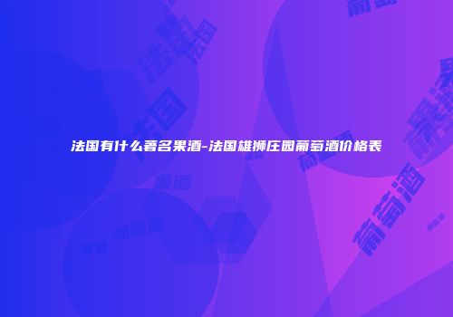 法国有什么著名果酒-法国雄狮庄园葡萄酒价格表