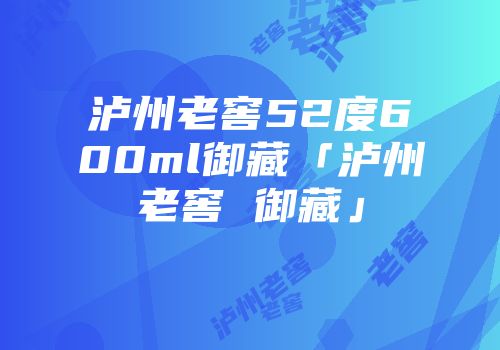 泸州老窖52度600ml御藏「泸州老窖 御藏」
