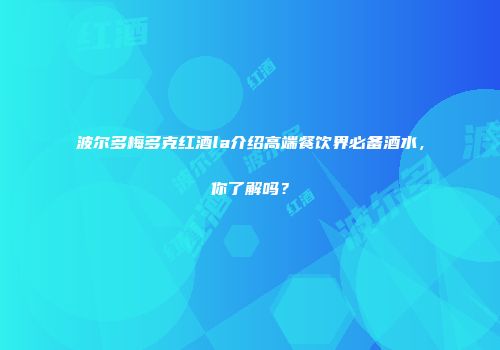波尔多梅多克红酒la介绍高端餐饮界必备酒水，你了解吗？