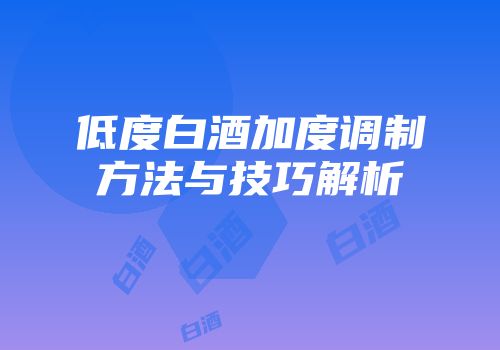 低度白酒加度调制方法与技巧解析