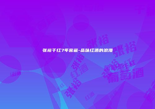 张裕干红7年窖藏-品味红酒的浪漫