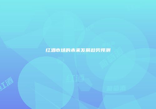 红酒市场的未来发展趋势预测