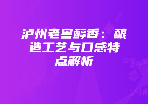泸州老窖醇香：酿造工艺与口感特点解析