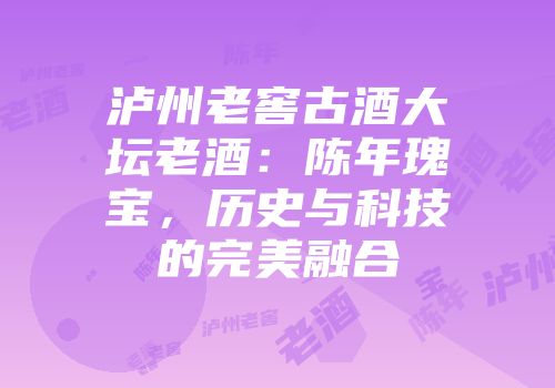 泸州老窖古酒大坛老酒：陈年瑰宝，历史与科技的完美融合