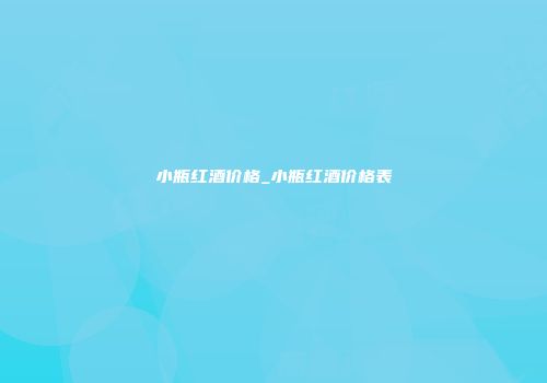 小瓶红酒价格_小瓶红酒价格表
