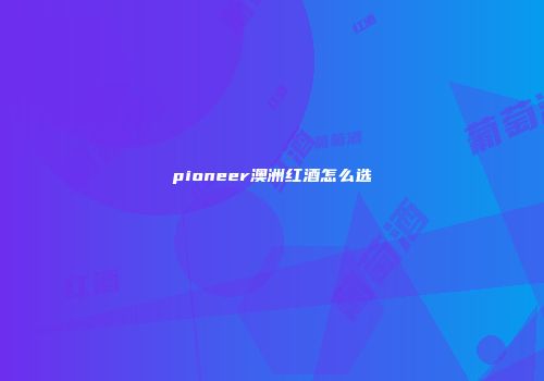 pioneer澳洲红酒怎么选