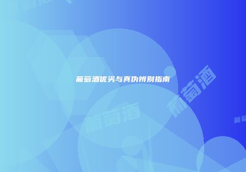 葡萄酒优劣与真伪辨别指南