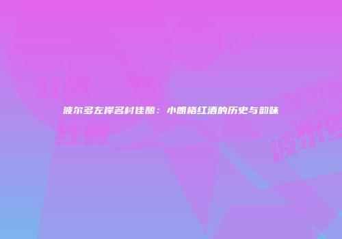 波尔多左岸名村佳酿：小朗格红酒的历史与韵味