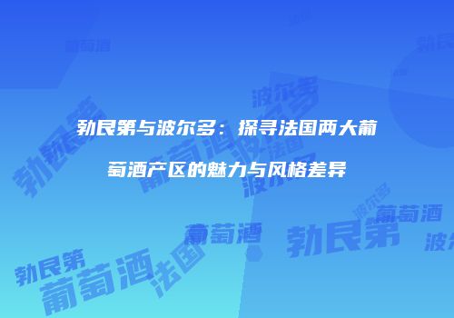 勃艮第与波尔多：探寻法国两大葡萄酒产区的魅力与风格差异