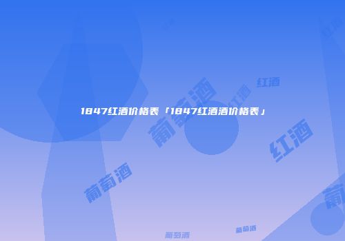 1847红酒价格表「1847红酒酒价格表」