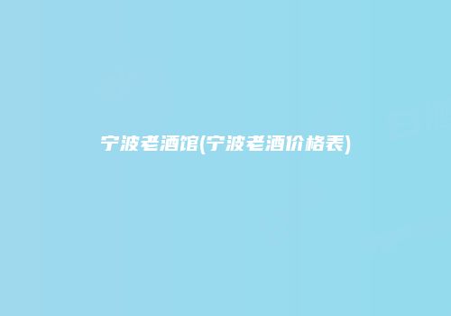 宁波老酒馆(宁波老酒价格表)