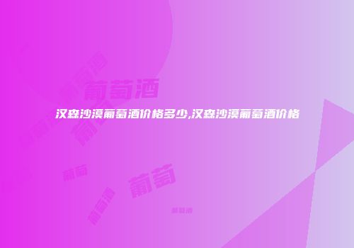 汉森沙漠葡萄酒价格多少,汉森沙漠葡萄酒价格