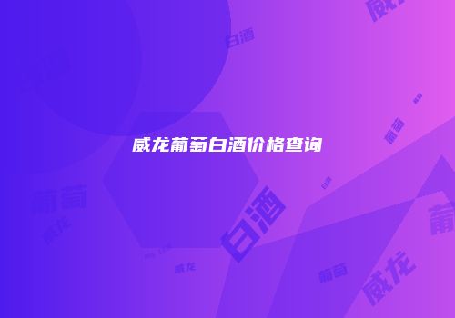 威龙葡萄白酒价格查询