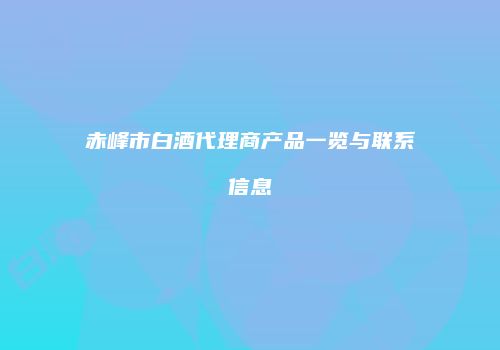 赤峰市白酒代理商产品一览与联系信息