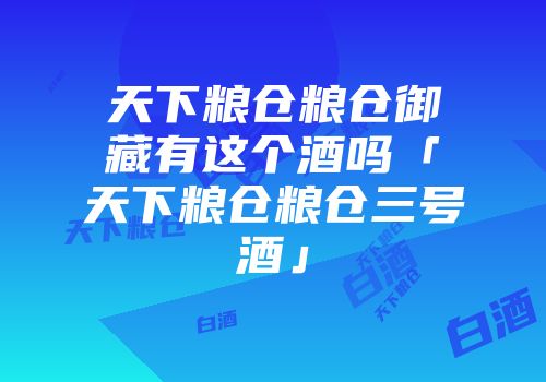 天下粮仓粮仓御藏有这个酒吗「天下粮仓粮仓三号酒」