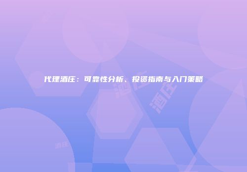代理酒庄：可靠性分析、投资指南与入门策略