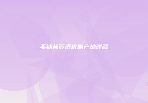 毛铺苦荞酒价格产地详解