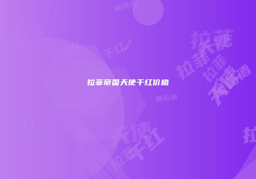 拉菲帝国天使干红价格