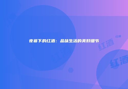 夜幕下的红酒：品味生活的美好细节
