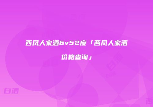 西凤人家酒6v52度「西凤人家酒价格查询」